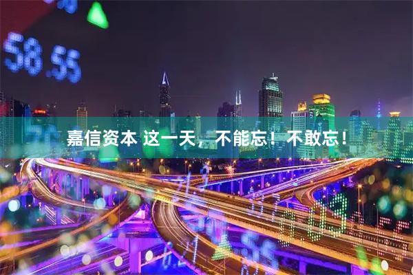 嘉信资本 这一天，不能忘！不敢忘！