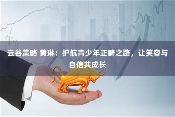 云谷策略 黄琳：护航青少年正畸之路，让笑容与自信共成长