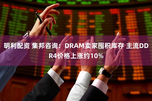 明利配资 集邦咨询：DRAM卖家囤积库存 主流DDR4价格上涨约10%