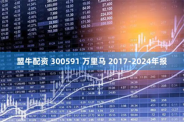 盟牛配资 300591 万里马 2017-2024年报