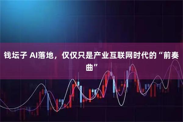 钱坛子 AI落地，仅仅只是产业互联网时代的“前奏曲”